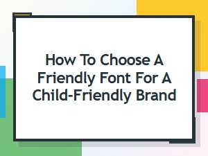 How to Pick Playful Fonts for a Child-Friendly Brand